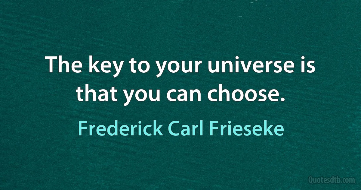 The key to your universe is that you can choose. (Frederick Carl Frieseke)