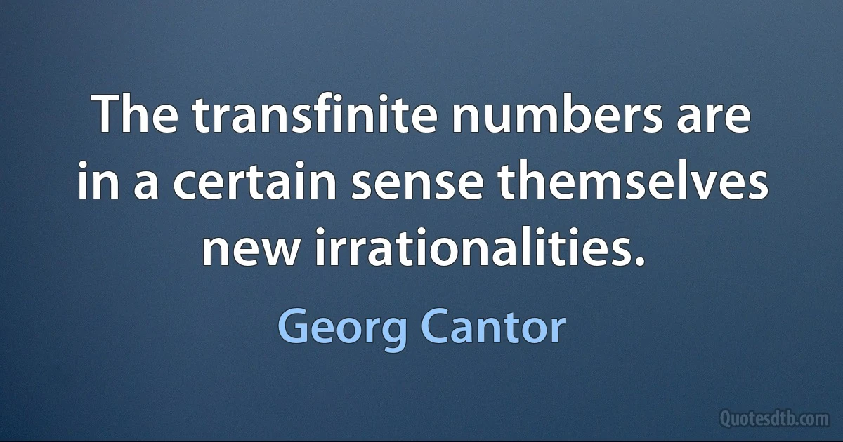 The transfinite numbers are in a certain sense themselves new irrationalities. (Georg Cantor)