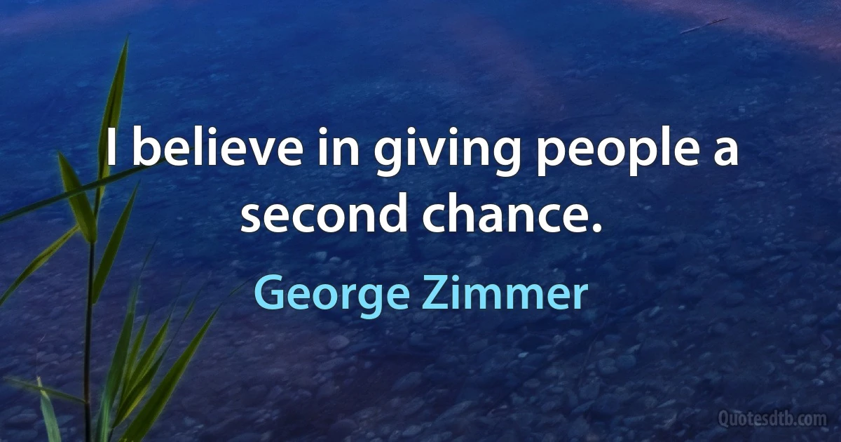 I believe in giving people a second chance. (George Zimmer)