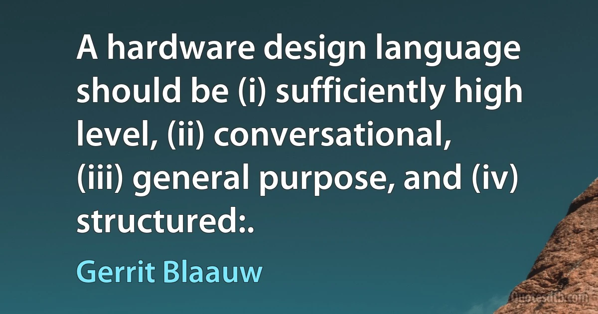 A hardware design language should be (i) sufficiently high level, (ii) conversational, (iii) general purpose, and (iv) structured:. (Gerrit Blaauw)