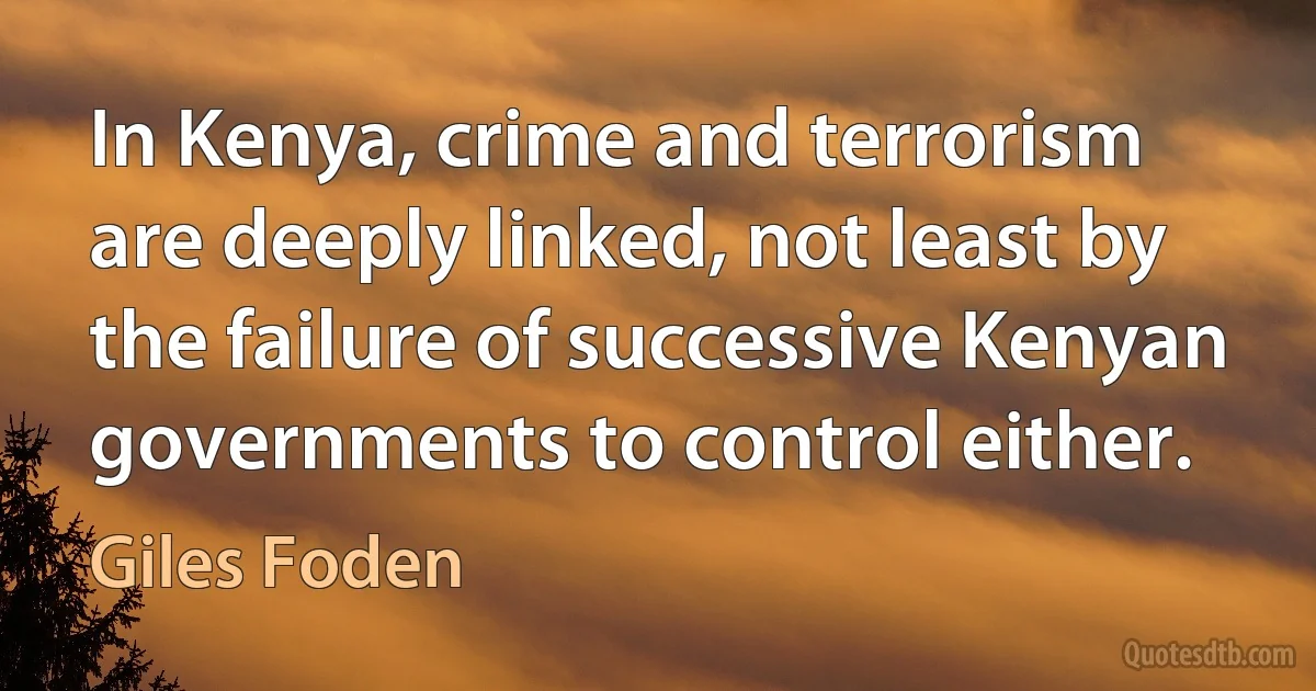 In Kenya, crime and terrorism are deeply linked, not least by the failure of successive Kenyan governments to control either. (Giles Foden)