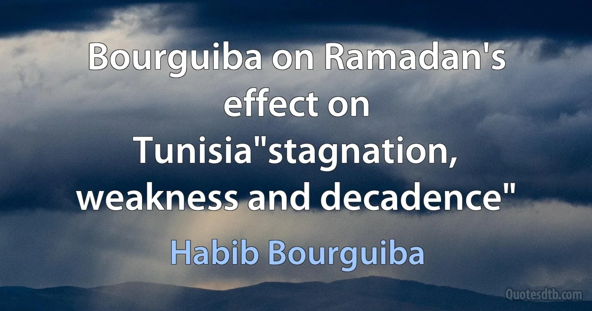 Bourguiba on Ramadan's effect on Tunisia"stagnation, weakness and decadence" (Habib Bourguiba)