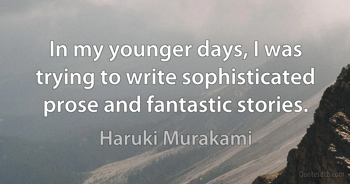 In my younger days, I was trying to write sophisticated prose and fantastic stories. (Haruki Murakami)