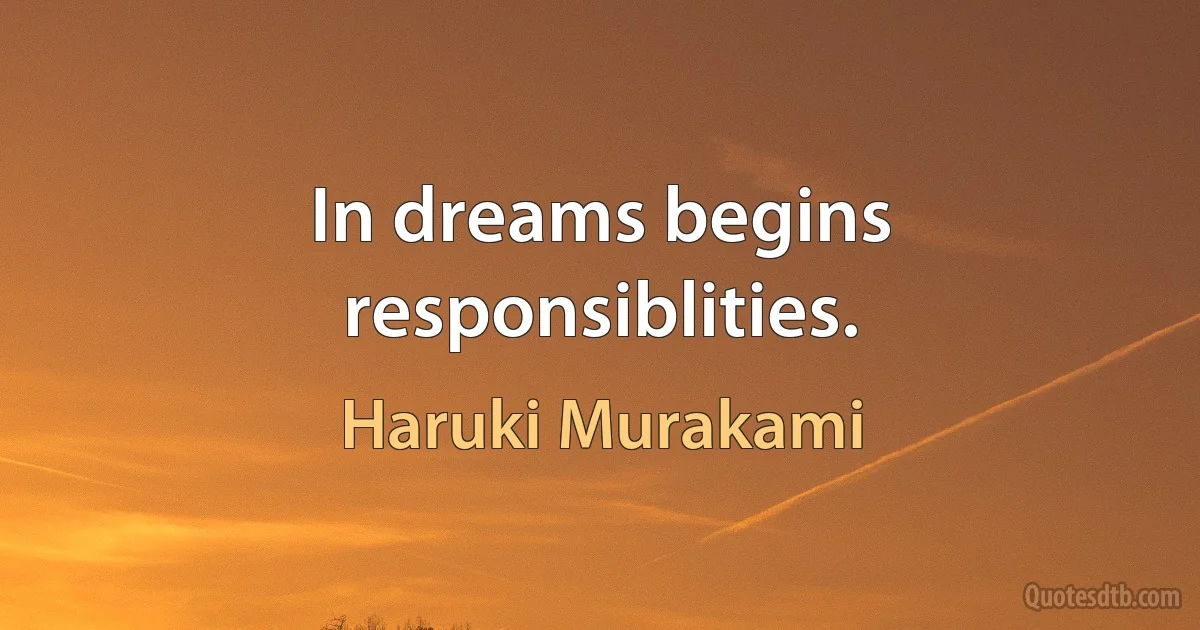 In dreams begins responsiblities. (Haruki Murakami)