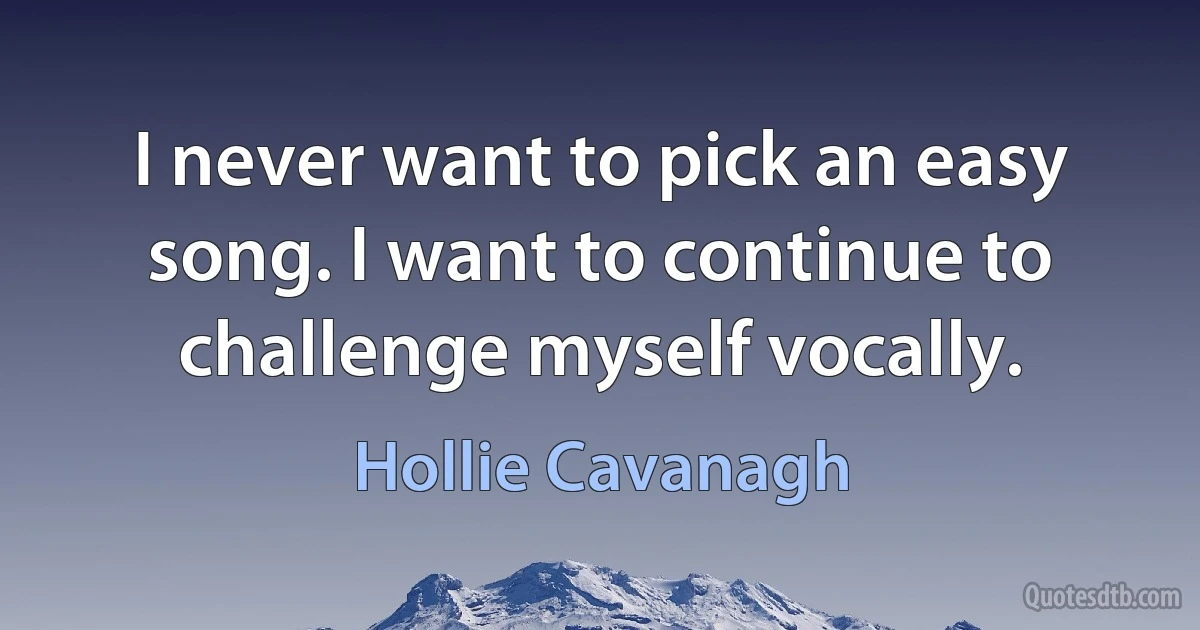 I never want to pick an easy song. I want to continue to challenge myself vocally. (Hollie Cavanagh)