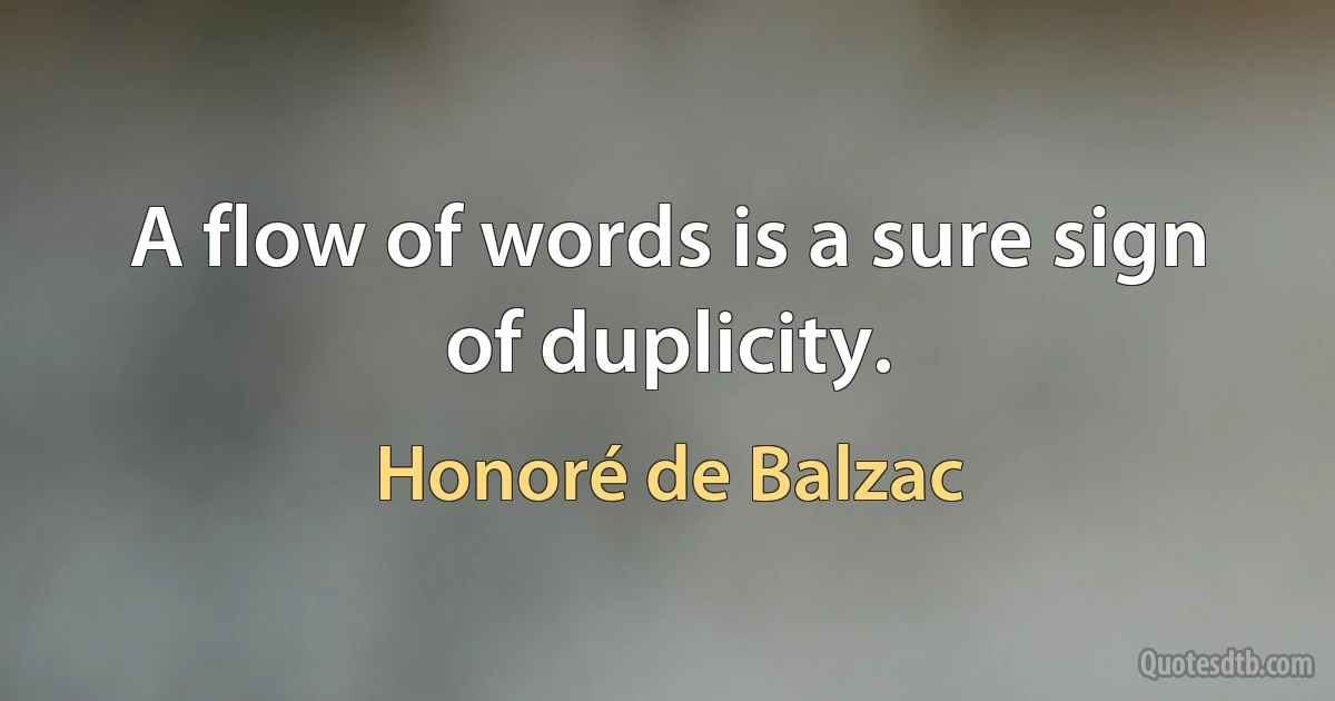 A flow of words is a sure sign of duplicity. (Honoré de Balzac)