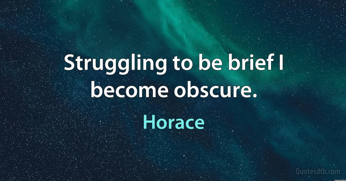 Struggling to be brief I become obscure. (Horace)