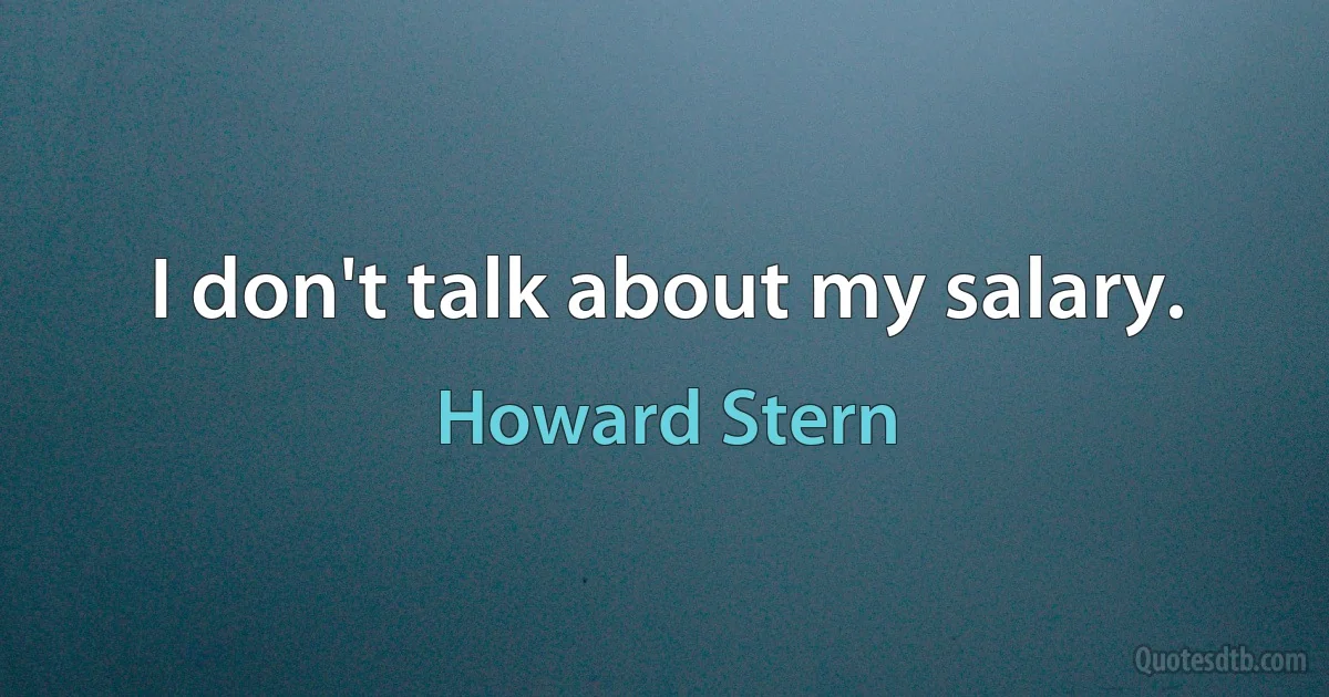 I don't talk about my salary. (Howard Stern)