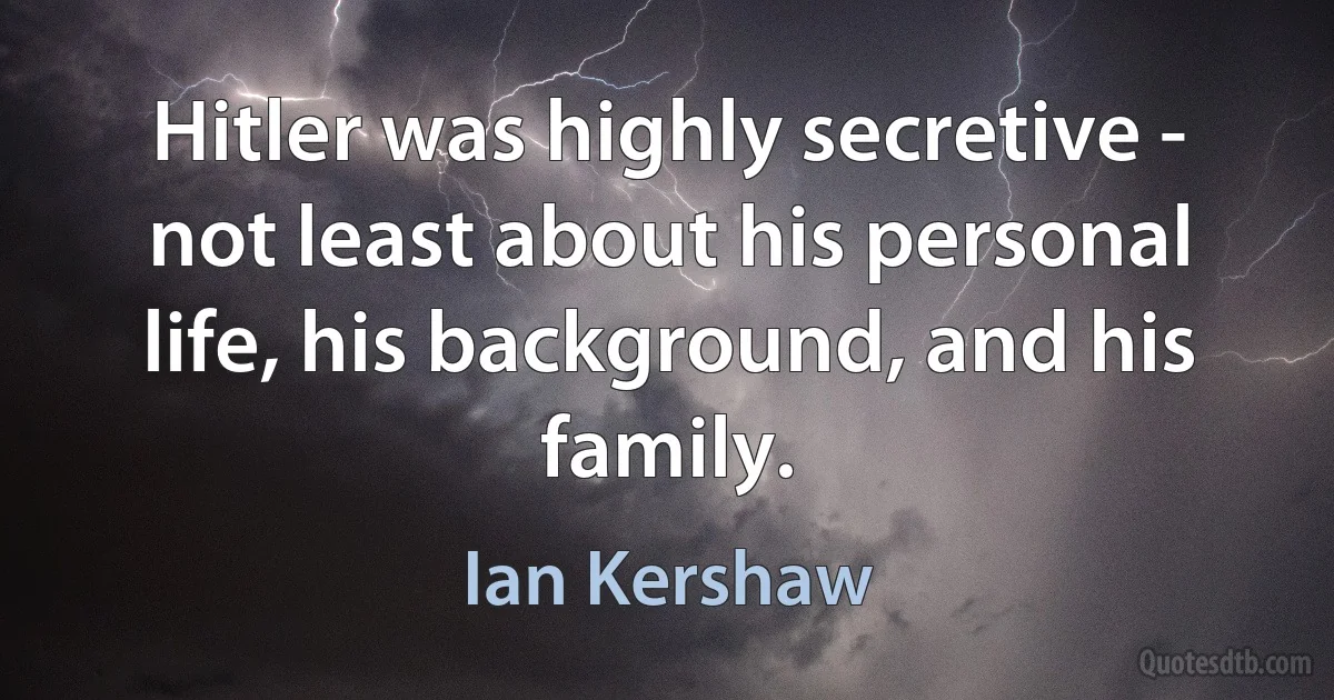 Hitler was highly secretive - not least about his personal life, his background, and his family. (Ian Kershaw)