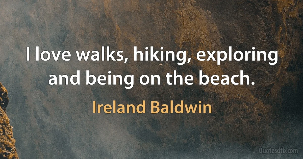 I love walks, hiking, exploring and being on the beach. (Ireland Baldwin)