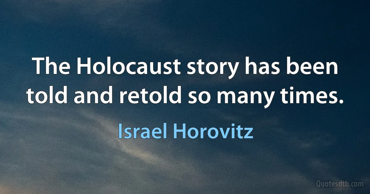 The Holocaust story has been told and retold so many times. (Israel Horovitz)