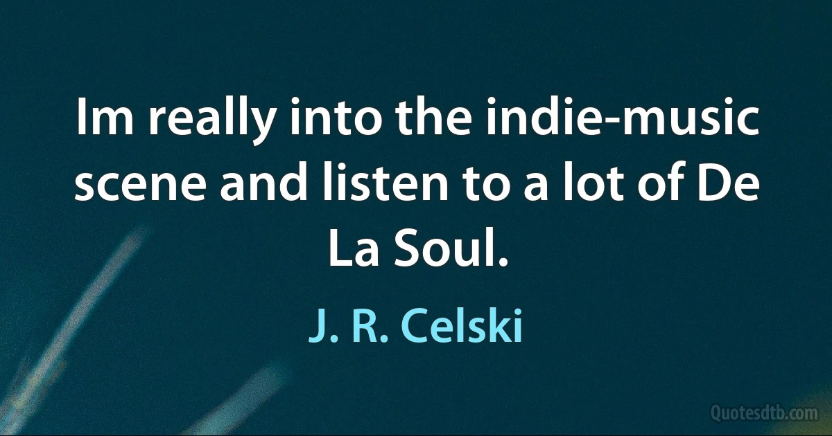 Im really into the indie-music scene and listen to a lot of De La Soul. (J. R. Celski)