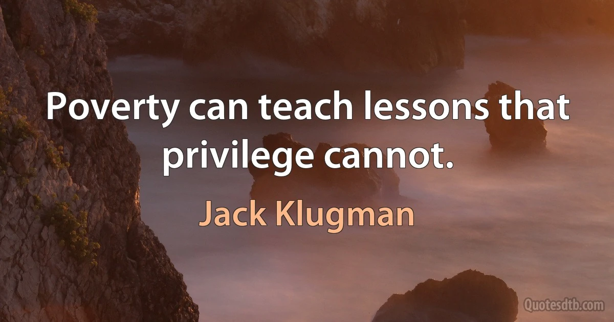 Poverty can teach lessons that privilege cannot. (Jack Klugman)