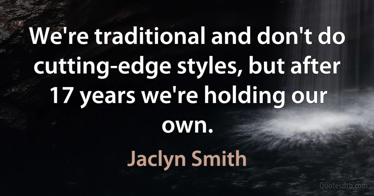 We're traditional and don't do cutting-edge styles, but after 17 years we're holding our own. (Jaclyn Smith)