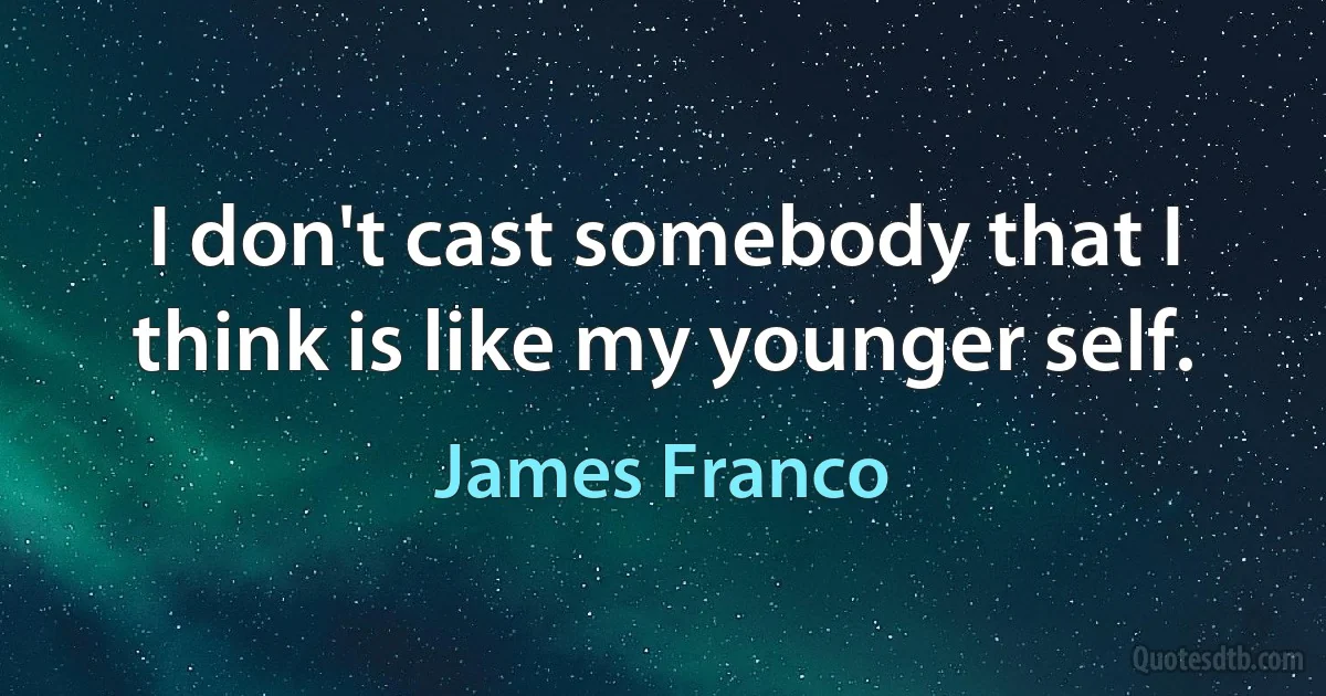 I don't cast somebody that I think is like my younger self. (James Franco)