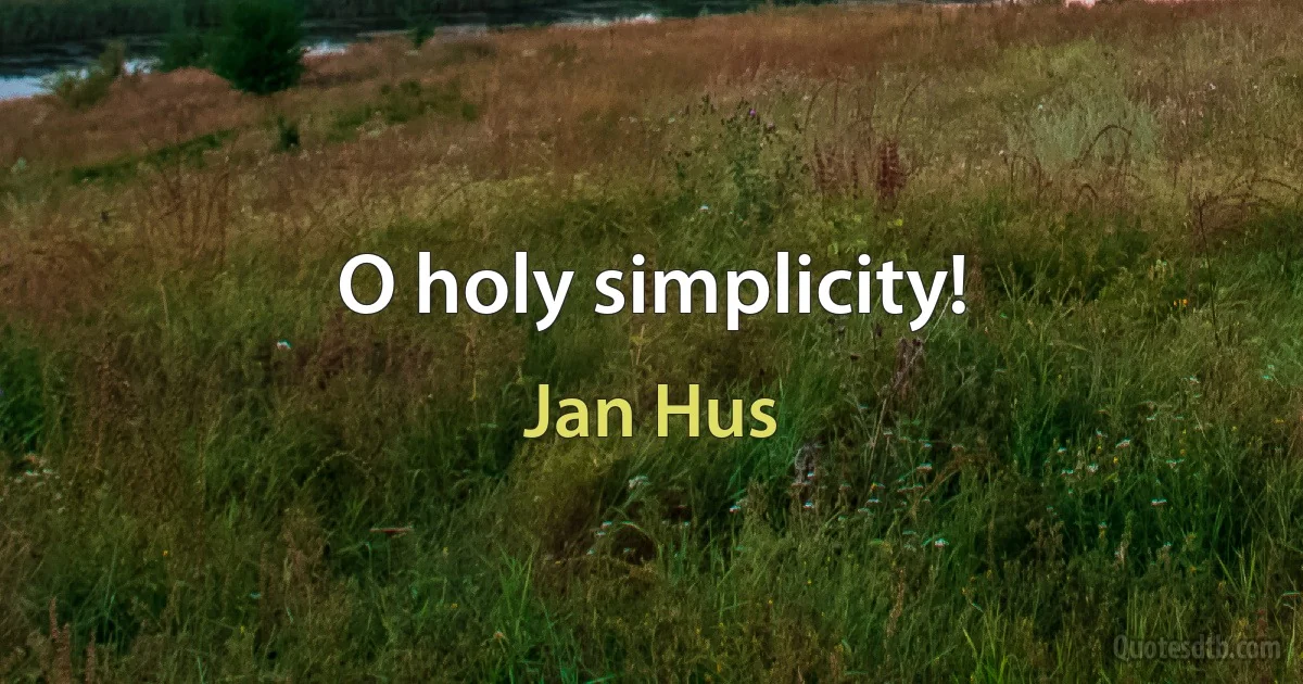 O holy simplicity! (Jan Hus)