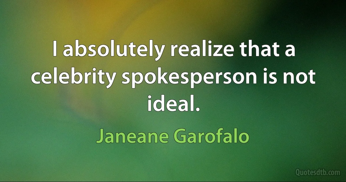 I absolutely realize that a celebrity spokesperson is not ideal. (Janeane Garofalo)