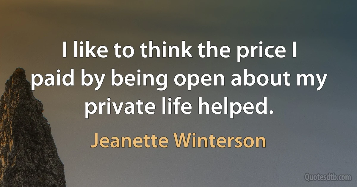 I like to think the price I paid by being open about my private life helped. (Jeanette Winterson)