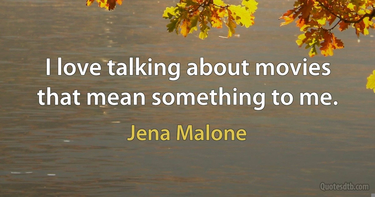 I love talking about movies that mean something to me. (Jena Malone)