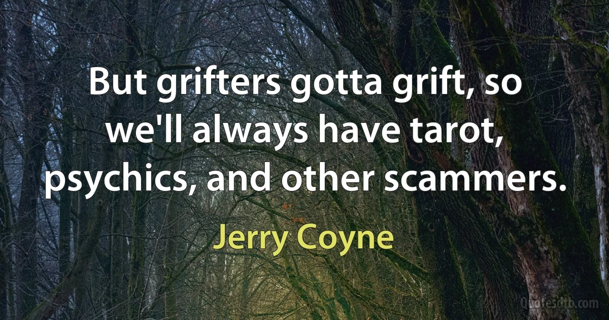 But grifters gotta grift, so we'll always have tarot, psychics, and other scammers. (Jerry Coyne)