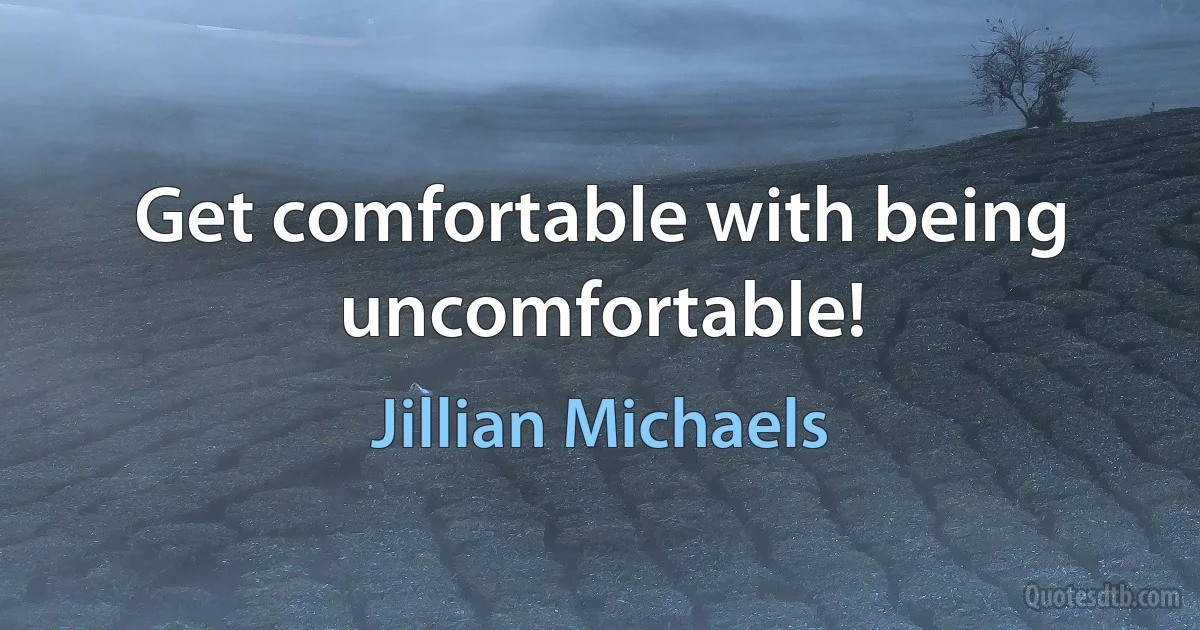 Get comfortable with being uncomfortable! (Jillian Michaels)