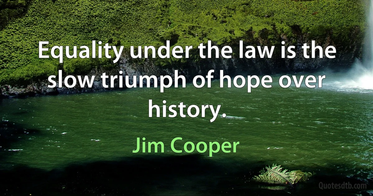 Equality under the law is the slow triumph of hope over history. (Jim Cooper)