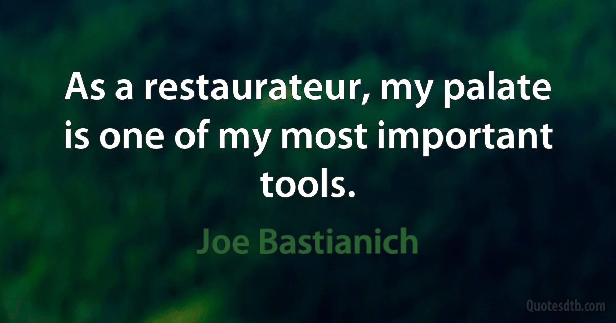 As a restaurateur, my palate is one of my most important tools. (Joe Bastianich)