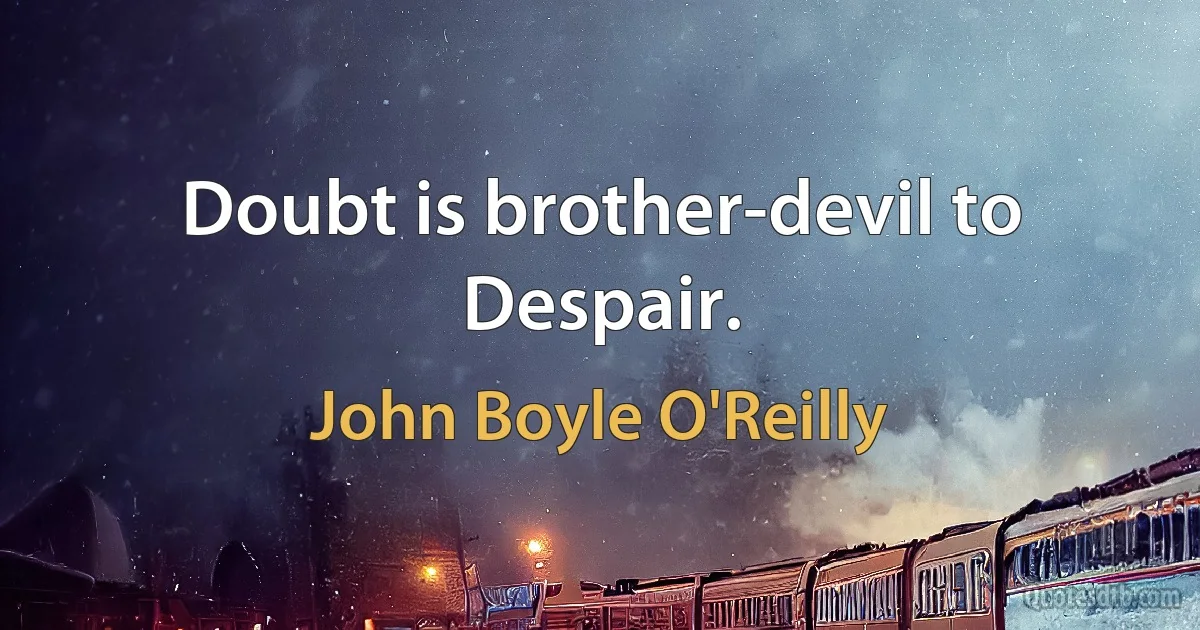 Doubt is brother-devil to Despair. (John Boyle O'Reilly)