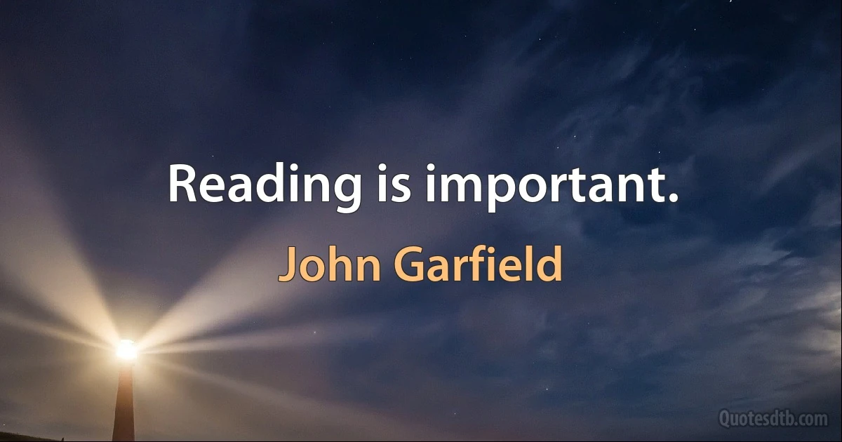 Reading is important. (John Garfield)