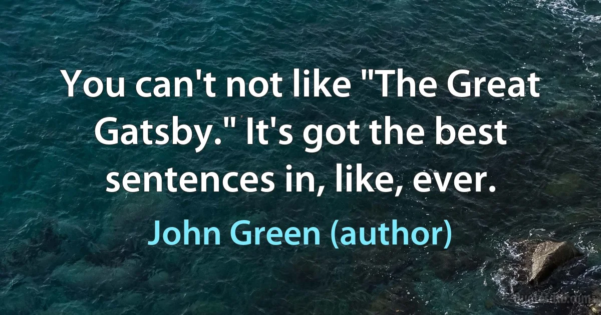 You can't not like "The Great Gatsby." It's got the best sentences in, like, ever. (John Green (author))