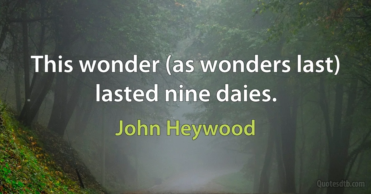 This wonder (as wonders last) lasted nine daies. (John Heywood)