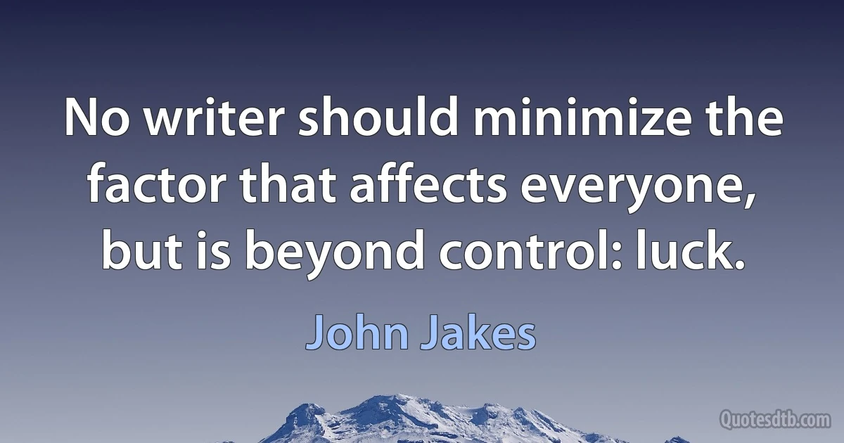 No writer should minimize the factor that affects everyone, but is beyond control: luck. (John Jakes)