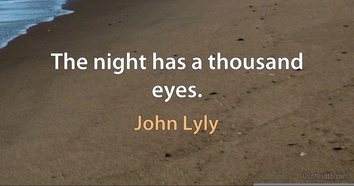 The night has a thousand eyes. (John Lyly)