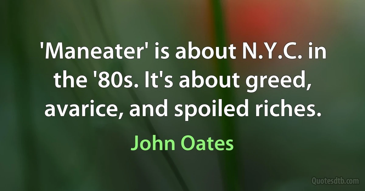 'Maneater' is about N.Y.C. in the '80s. It's about greed, avarice, and spoiled riches. (John Oates)