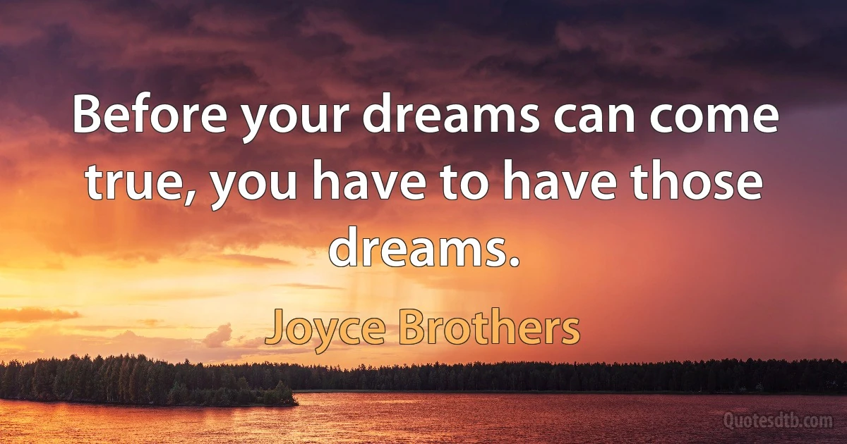 Before your dreams can come true, you have to have those dreams. (Joyce Brothers)