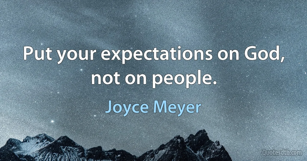 Put your expectations on God, not on people. (Joyce Meyer)