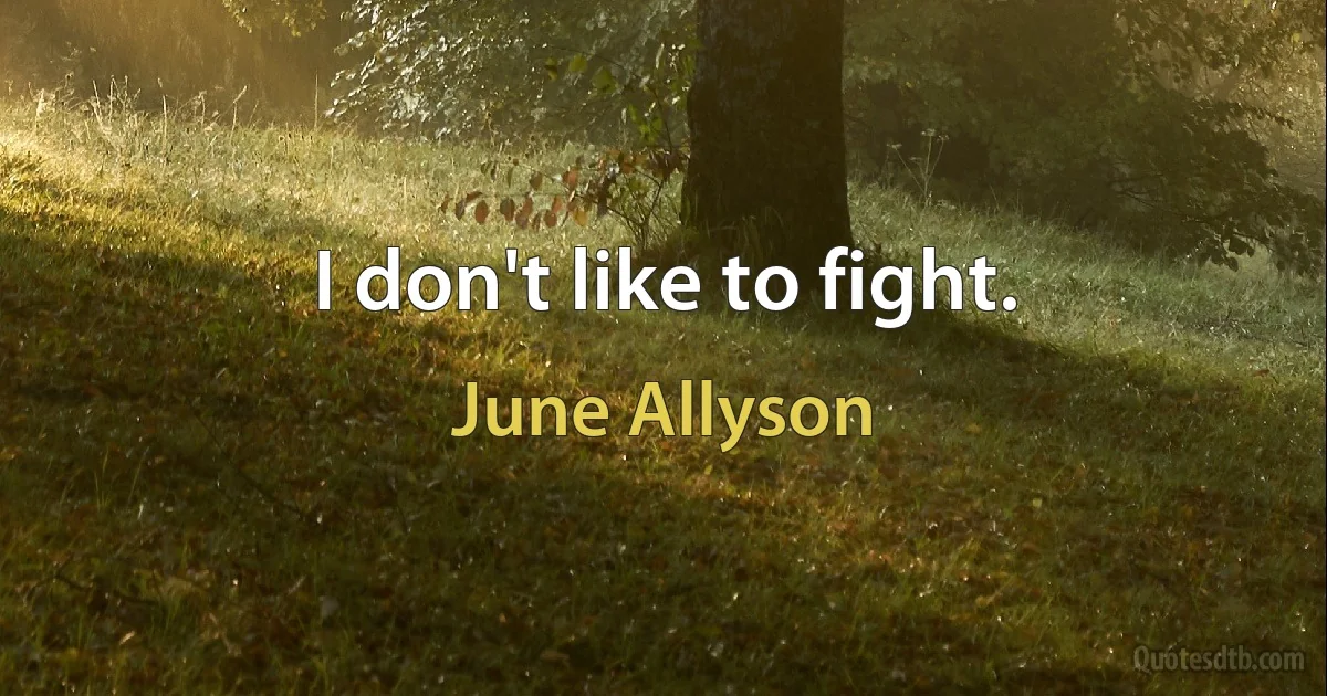 I don't like to fight. (June Allyson)