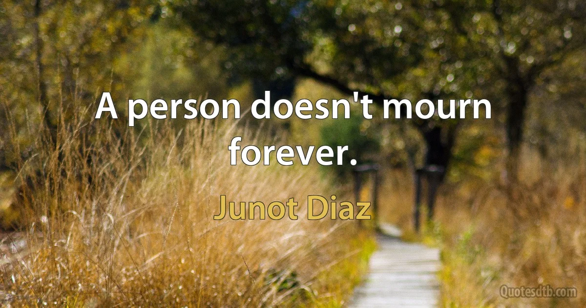 A person doesn't mourn forever. (Junot Diaz)