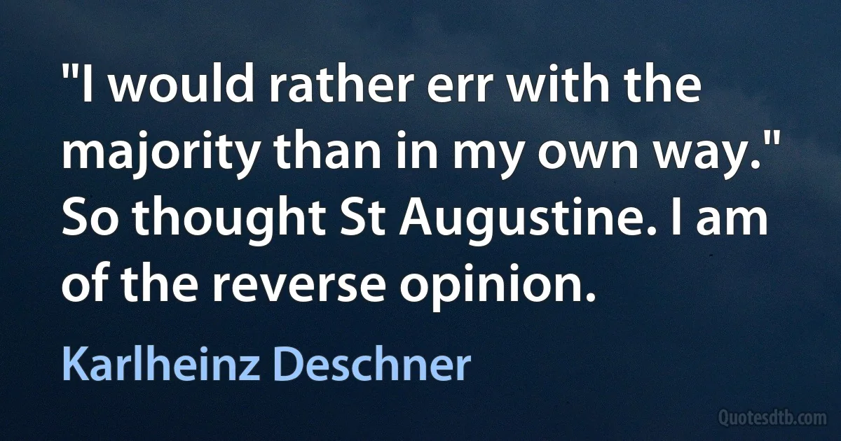 "I would rather err with the majority than in my own way." So thought St Augustine. I am of the reverse opinion. (Karlheinz Deschner)