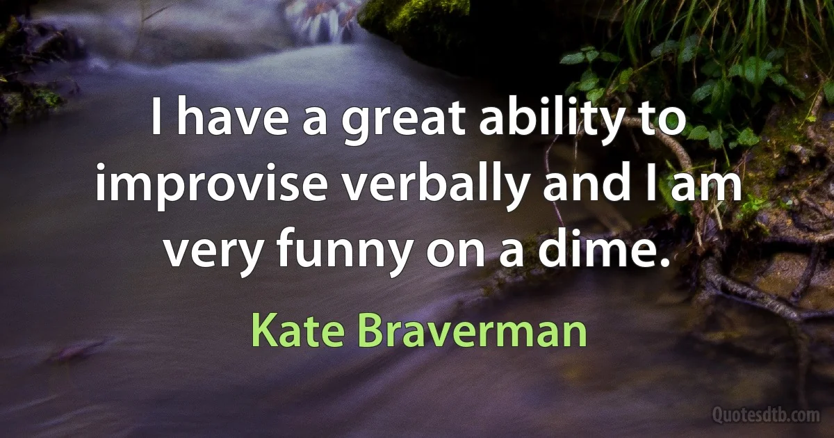 I have a great ability to improvise verbally and I am very funny on a dime. (Kate Braverman)