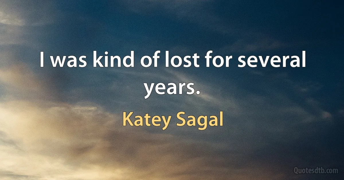 I was kind of lost for several years. (Katey Sagal)