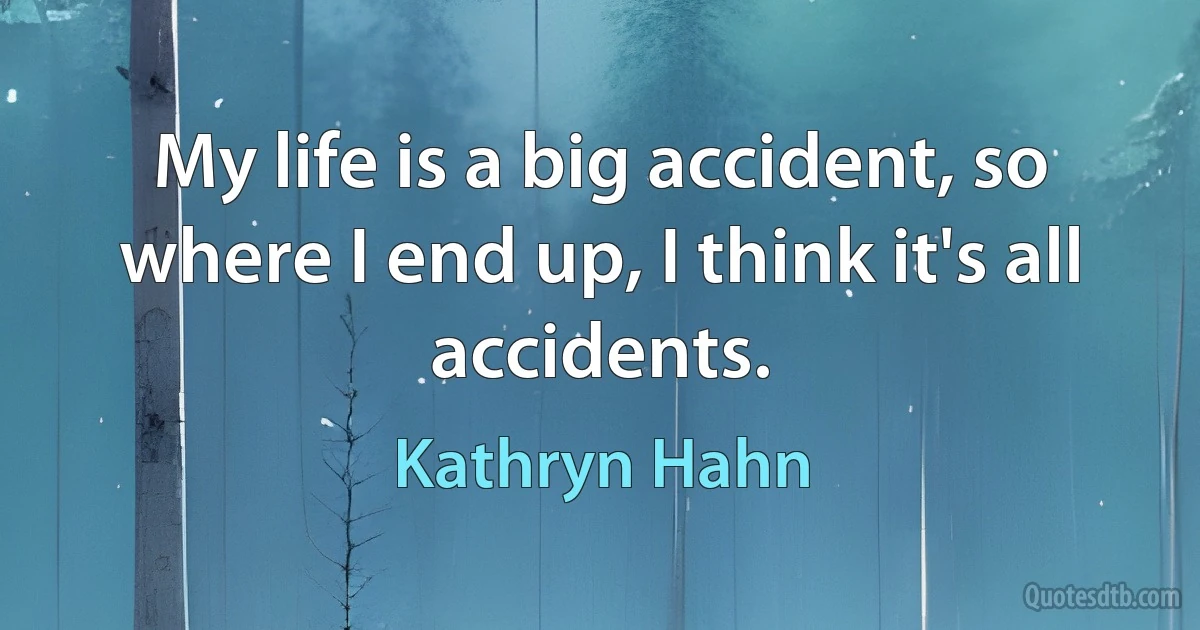 My life is a big accident, so where I end up, I think it's all accidents. (Kathryn Hahn)