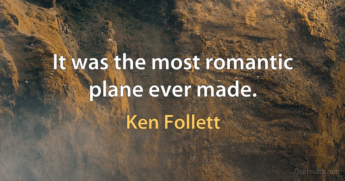 It was the most romantic plane ever made. (Ken Follett)