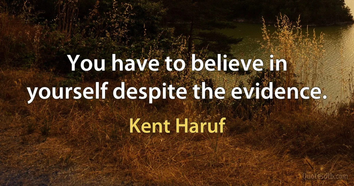 You have to believe in yourself despite the evidence. (Kent Haruf)