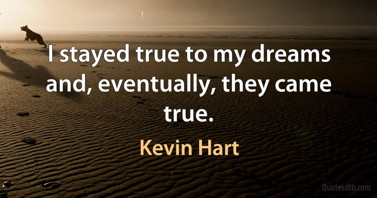 I stayed true to my dreams and, eventually, they came true. (Kevin Hart)