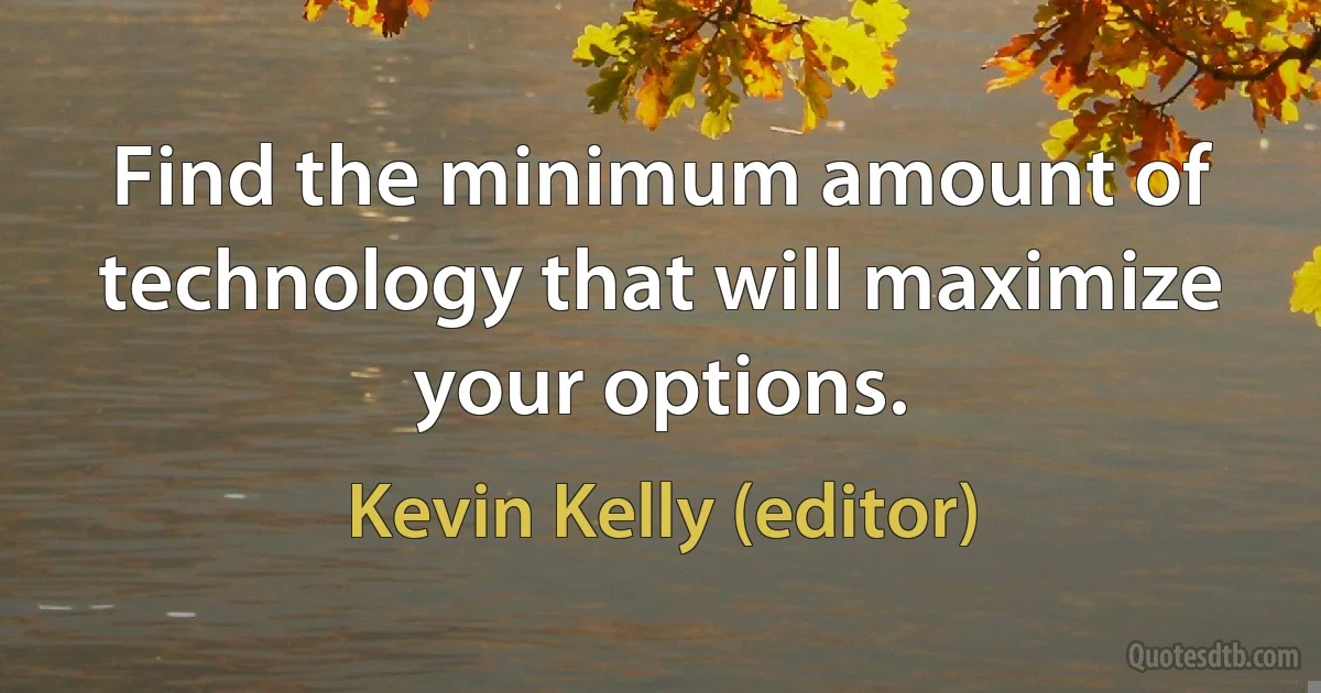 Find the minimum amount of technology that will maximize your options. (Kevin Kelly (editor))