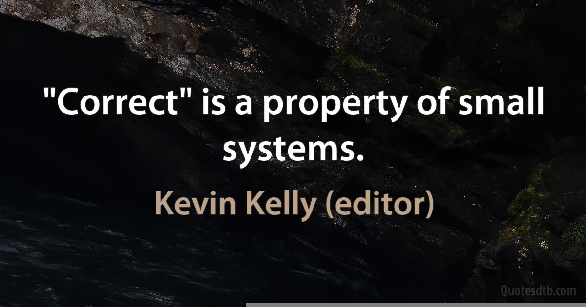 "Correct" is a property of small systems. (Kevin Kelly (editor))