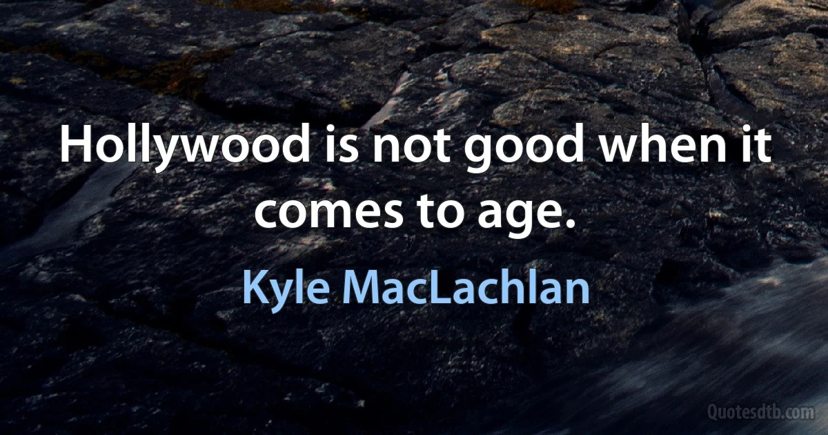 Hollywood is not good when it comes to age. (Kyle MacLachlan)