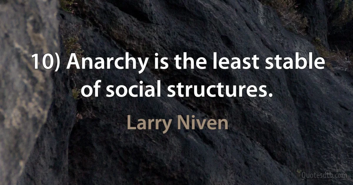 10) Anarchy is the least stable of social structures. (Larry Niven)