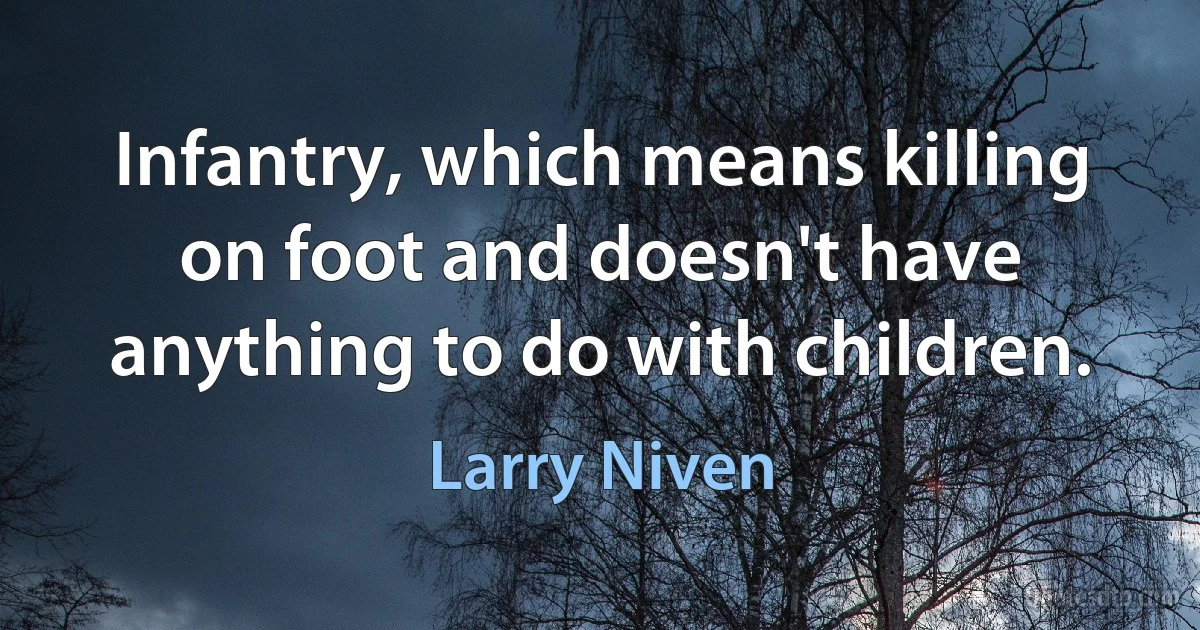 Infantry, which means killing on foot and doesn't have anything to do with children. (Larry Niven)